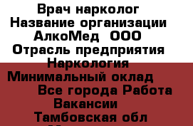 Врач-нарколог › Название организации ­ АлкоМед, ООО › Отрасль предприятия ­ Наркология › Минимальный оклад ­ 70 000 - Все города Работа » Вакансии   . Тамбовская обл.,Моршанск г.